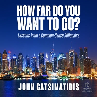 How Far Do You Want to Go?: Lessons from a Common-Sense Billionaire by Catsimatidis, John