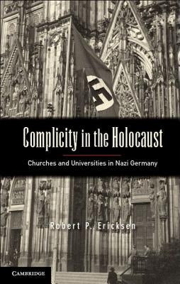 Complicity in the Holocaust: Churches and Universities in Nazi Germany by Ericksen, Robert P.