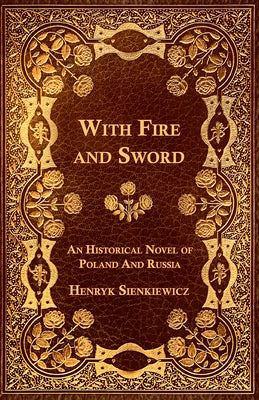 With Fire and Sword - An Historical Novel of Poland and Russia by Sienkiewicz, Henryk