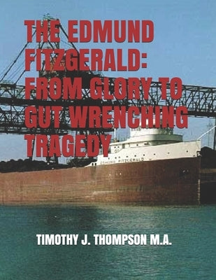 The Edmund Fitzgerald: From Glory to Gut Wrenching Tragedy by Thompson, Timothy J.