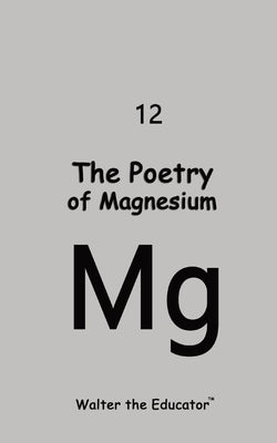 The Poetry of Magnesium by Walter the Educator