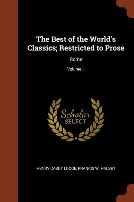 The Best of the World's Classics; Restricted to Prose: Rome; Volume II by Lodge, Henry Cabot