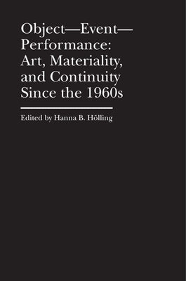 Object--Event-- Performance: Art, Materiality, and Continuity Since the 1960s by Hölling, Hanna B.