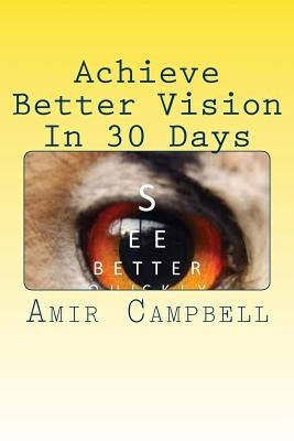 Achieve Better vision In 30 Days or Less!: Experience better eyesight by Campbell, Amir