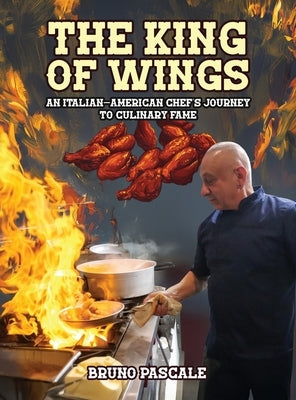 The King of Wings: An Italian-American Chef's Journey to Culinary Fame by Pascale, Bruno