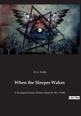 When the Sleeper Wakes: A Dystopian Science Fiction Classic by H.G. Wells by Wells, H. G.