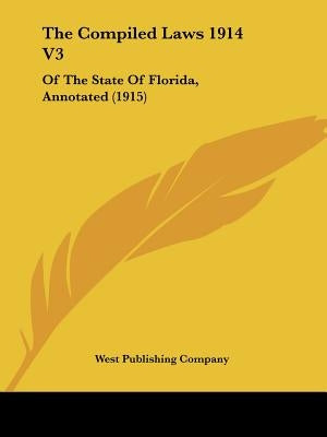 The Compiled Laws 1914 V3: Of The State Of Florida, Annotated (1915) by West Publishing Company