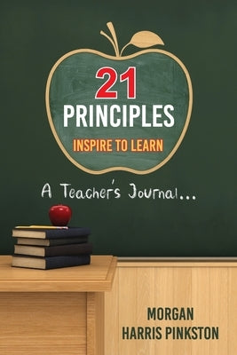 21 Principles: Inspire to Learn: A Teacher's Journal by Pinkston, Morgan Harris