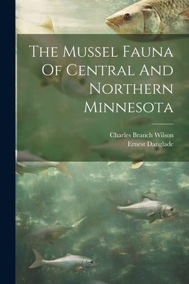 The Mussel Fauna Of Central And Northern Minnesota by Wilson, Charles Branch 1861- [From Old