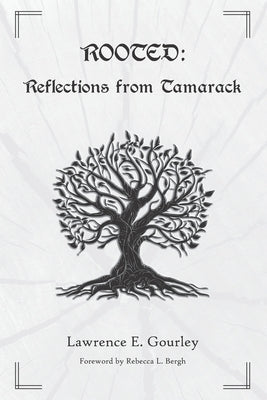 Rooted: Reflections from Tamarack by Gourley, Lawrence E.