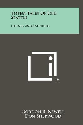 Totem Tales of Old Seattle: Legends and Anecdotes by Newell, Gordon R.