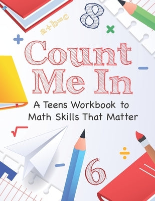Count Me In: A Teens Guide to Math Skills That Matter: Master Basic Math with Confidence! by Art, Alema