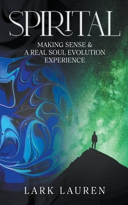 Spirital - A Real Soul Evolution Experience and Making Sense by Lauren, Lark