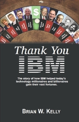Thank You IBM! Original Edition: The Story of how IBM helped today's technology millionaires and billionaires gain their vast fortunes. by Kelly, Brian W.