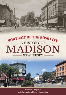 Portrait of the Rose City: A History of Madison, New Jersey by Esposito, Frank J.