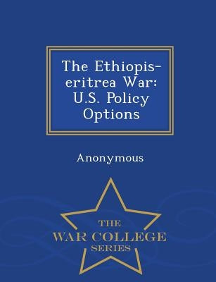 The Ethiopis-Eritrea War: U.S. Policy Options - War College Series by United States Congress House of Represen