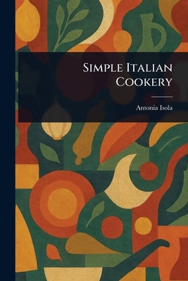 Simple Italian Cookery by Isola, Antonia
