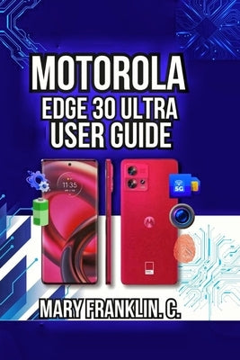 Motorola Edge 30 Ultra User Guide: Camera Mastery, Battery Longevity, and Network Management by Franklin C., Mary