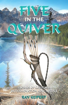Five in the Quiver: Stories of Courage, Determination and Justice by Keipert, Ray