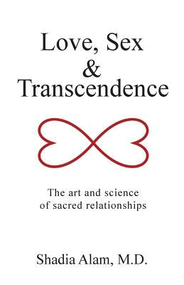 Love, Sex & Transcendence: The art and science of sacred relationships by Alam, Shadia