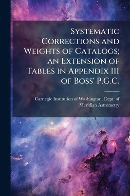 Systematic Corrections and Weights of Catalogs; an Extension of Tables in Appendix III of Boss' P.G.C. by Carnegie Institution of Washington Dept