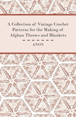 A Collection of Vintage Crochet Patterns for the Making of Afghan Throws and Blankets by Anon