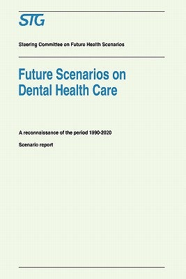 Future Scenarios on Dental Health Care: A Reconnaissance of the Period 1990-2020 - Scenario Report Commissioned by the Steering Committee on Future He by Scenario Committee on Dental Health Care