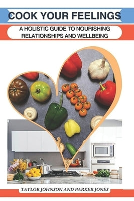 Cook Your Feelings: A Holistic Guide to Nourishing Relationships and Wellbeing by Jones, Parker