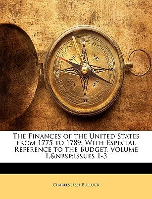 The Finances of the United States from 1775 to 1789: With Especial Reference to the Budget, Volume 1, Issues 1-3 by Bullock, Charles Jesse