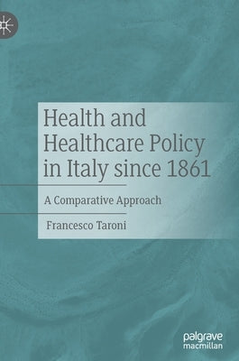 Health and Healthcare Policy in Italy Since 1861: A Comparative Approach by Taroni, Francesco