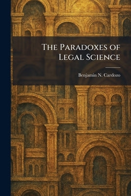 The Paradoxes of Legal Science by Cardozo, Benjamin N.