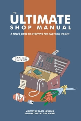 The Ultimate Shop Manual: A Man's Guide to Shopping for and with Women by Hubbard, Scott