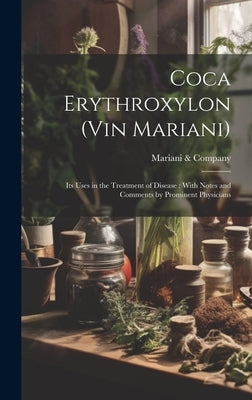 Coca Erythroxylon (Vin Mariani): Its Uses in the Treatment of Disease: With Notes and Comments by Prominent Physicians by Mariani & Company