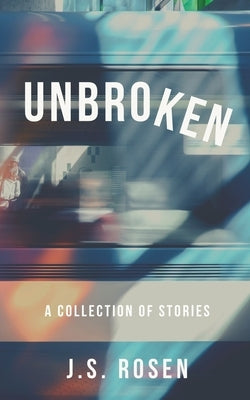 Unbroken: A Collection of Stories by Rosen, J. S.