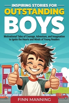 Inspiring Stories for Outstanding Boys: Motivational Tales of Courage, Adventure, and Imagination to Ignite the Hearts and Minds of Young Readers by Manning, Finn