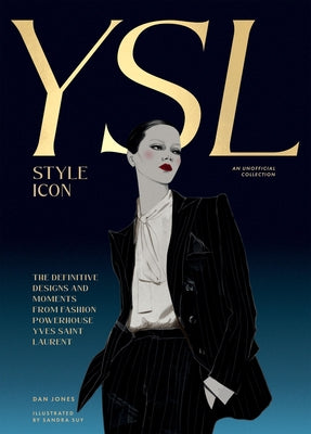 Yves Saint Laurent: Style Icon: The Definitive Designs and Moments from Fashion Powerhouse Yves Saint Laurent by Jones, Dan
