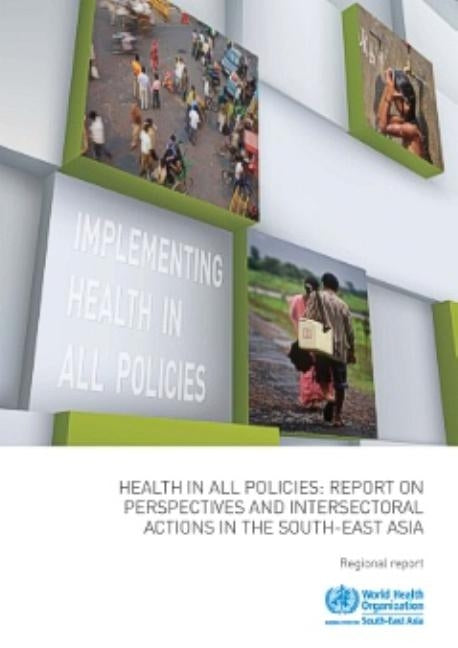 Health in All Policies: Report on Perspectives and Intersectoral Actions in the South-East by Who Regional Office for South-East Asia