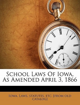 School Laws of Iowa, as Amended April 3, 1866 by Iowa Laws, Statutes Etc