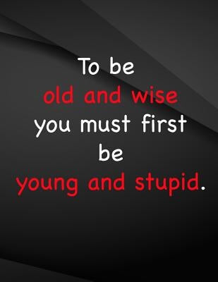 To be old and wise you must first be young and stupid.: To be old and wise you must first be young and stupid by The Lights Hunter