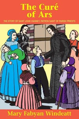 The Cure of Ars: The Story of St. John Vianney - Patron Saint of Parish Priests by Windeatt