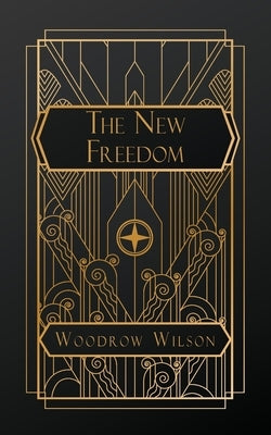 The New Freedom: A Call for the Emancipation of the Generous Energies of a People by Wilson, Woodrow