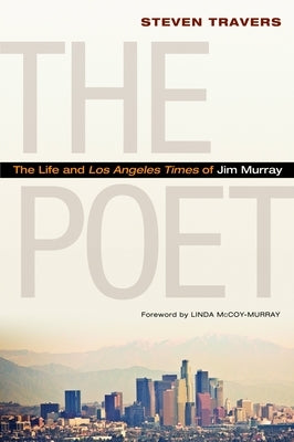 The Poet: The Life and Los Angeles Times of Jim Murray by Travers, Steven
