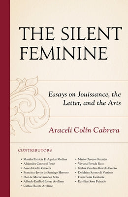 The Silent Feminine: Essays on Jouissance, the Letter, and the Arts by Colín Cabrera, Araceli