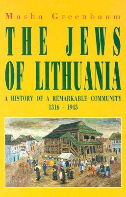 The Jews of Lithuania: A History of a Remarkable Community 1316-1945 by Greenbaum, Masha