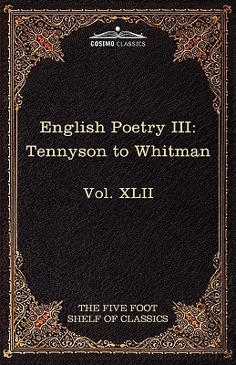 English Poetry III: Tennyson to Whitman: The Five Foot Shelf of Classics, Vol. XLII (in 51 Volumes) by Lord Tennyson, Alfred