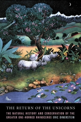 The Return of the Unicorns: The Natural History and Conservation of the Greater One-Horned Rhinoceros by Dinerstein, Eric