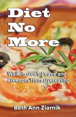 Diet No More: Walk in God's Peace and Freedom from Overeating by Ziarnik, Beth Ann