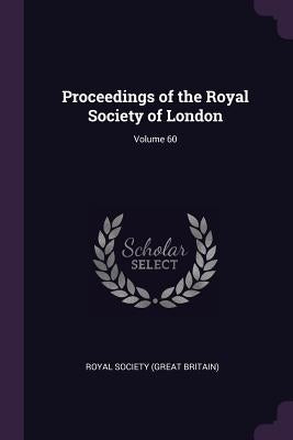 Proceedings of the Royal Society of London; Volume 60 by Royal Society (Great Britain)