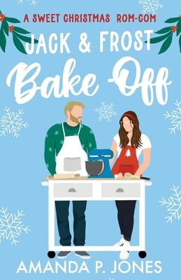 Jack & Frost Bake-Off: A sweet competitors to lovers Christmas romantic comedy: Christmas in Connecticut Book Two by Jones, Amanda P.