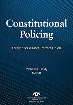 Constitutional Policing: Striving for a More Perfect Union by Hardy, Michael A.